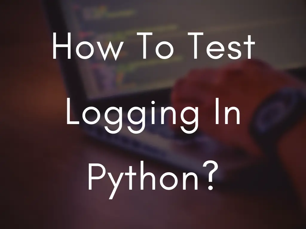 How To Test Logging In Python?